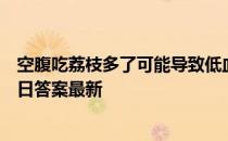 空腹吃荔枝多了可能导致低血糖，这种说法 蚂蚁庄园5月23日答案最新