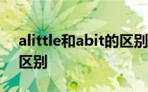 alittle和abit的区别及用法 alittle和abit的区别