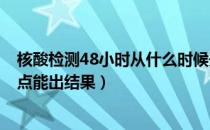 核酸检测48小时从什么时候开始算起（早上8点做的核酸几点能出结果）