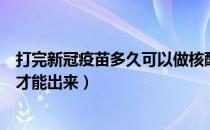 打完新冠疫苗多久可以做核酸检测（核酸检测报告需要多久才能出来）