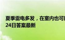 夏季雷电多发，在室内也可能会被雷电击中吗 蚂蚁庄园5月24日答案最新