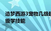 造梦西游3宠物几级超进化 造梦西游3宠物几级学技能