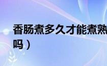 香肠煮多久才能煮熟（冻香肠煮20分钟熟了吗）