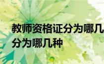 教师资格证分为哪几种资格种类 教师资格证分为哪几种