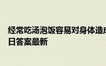 经常吃汤泡饭容易对身体造成危害，该说法 蚂蚁庄园5月26日答案最新