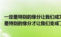 一定是特别的缘分让我们成为一家人是什么歌名 ldquo一定是特别的缘分才让我们变成了一家人rdquo是什么歌