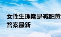 女性生理期是减肥黄金期吗 蚂蚁庄园4月6日答案最新