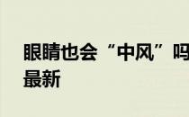 眼睛也会“中风”吗 蚂蚁庄园5月25日答案最新