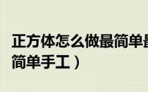 正方体怎么做最简单最漂亮（正方体怎么做最简单手工）