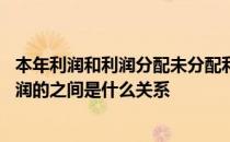 本年利润和利润分配未分配利润的关系 本年利润与未分配利润的之间是什么关系