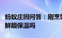 蚂蚁庄园问答：刚烹饪出来的热菜可以盖上保鲜膜保温吗