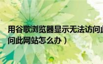 用谷歌浏览器显示无法访问此网站（谷歌浏览器出现无法访问此网站怎么办）