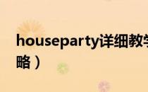 houseparty详细教学（houseparty详细攻略）