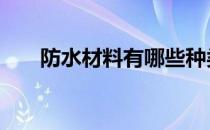 防水材料有哪些种类 防水材料有哪些