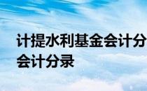 计提水利基金会计分录怎么做 计提水利基金会计分录