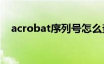 acrobat序列号怎么查询 acrobat序列号