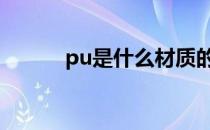 pu是什么材质的鞋底 pu是什么