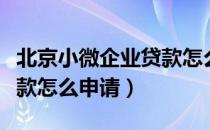 北京小微企业贷款怎么选择（北京小微企业贷款怎么申请）