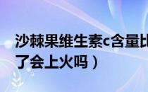 沙棘果维生素c含量比猕猴桃高吗（沙棘果吃了会上火吗）