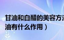 甘油和白醋的美容方法比例是多少（白醋和甘油有什么作用）