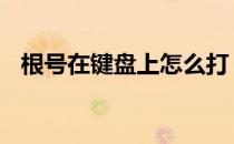 根号在键盘上怎么打 根号在键盘上怎么打