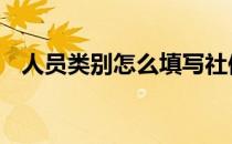 人员类别怎么填写社保 人员类别怎么填写