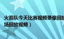 火箭队今天比赛视频录像回放（今日NBA火箭队比赛录像全场回放视频）