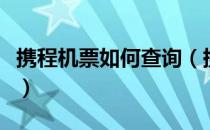 携程机票如何查询（携程网怎么查询预订机票）