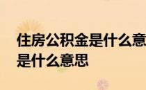 住房公积金是什么意思一般多少 住房公积金是什么意思