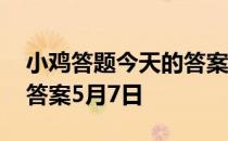 小鸡答题今天的答案是什么 小鸡答题今天的答案5月7日