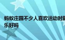 蚂蚁庄园不少人喜欢运动时戴耳机听音乐 运动时戴耳机听音乐好吗