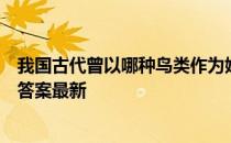 我国古代曾以哪种鸟类作为婚娶时的聘礼 蚂蚁庄园5月19日答案最新