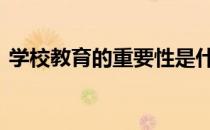 学校教育的重要性是什么 学校教育的重要性