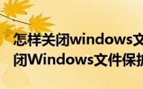 怎样关闭windows文件保护（Win10怎么关闭Windows文件保护）