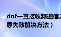 dnf一直接收频道信息失败（dnf接收频道信息失败解决方法）