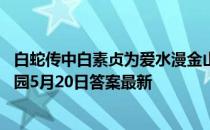 白蛇传中白素贞为爱水漫金山，现实中的金山寺是在 蚂蚁庄园5月20日答案最新