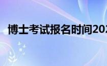 博士考试报名时间2021 博士考试报名时间