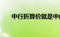 中行折算价就是中间价吗 中行折算价