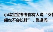 小鸡宝宝考考你有人说“女性生理期是减肥黄金期，胡吃海喝也不会长胖”，靠谱吗