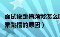 面试说跳槽频繁怎么回答（面试时如何回答频繁跳槽的原因）