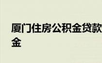 厦门住房公积金贷款最新政策 厦门住房公积金