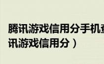 腾讯游戏信用分手机查询（如何查询自己的腾讯游戏信用分）