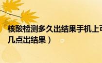 核酸检测多久出结果手机上可以查到（下午两点做核酸检测几点出结果）