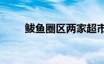 鲅鱼圈区两家超市被查处 鲅鱼圈区