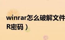 winrar怎么破解文件密码（怎么破解WinRAR密码）