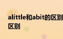 alittle和abit的区别及用法 alittle和abit的区别