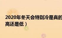 2020年冬天会特别冷是真的吗（2020年冬天气温比往年是高还是低）