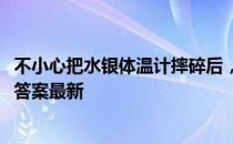 不小心把水银体温计摔碎后，应该怎样处理 蚂蚁庄园5月7日答案最新