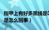 指甲上有好多黑线是怎么回事（指甲上有黑线是怎么回事）