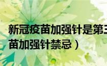 新冠疫苗加强针是第三针还是第四针（新冠疫苗加强针禁忌）